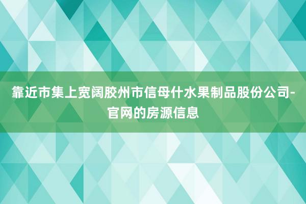 靠近市集上宽阔胶州市信母什水果制品股份公司-官网的房源信息